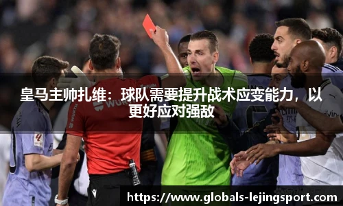 皇马主帅扎维：球队需要提升战术应变能力，以更好应对强敌
