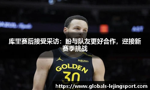 库里赛后接受采访：盼与队友更好合作，迎接新赛季挑战