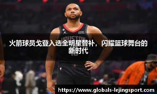 火箭球员戈登入选全明星替补，闪耀篮球舞台的新时代