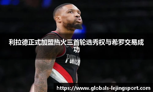利拉德正式加盟热火三首轮选秀权与希罗交易成功