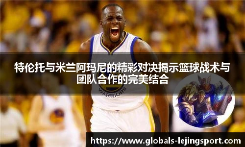 特伦托与米兰阿玛尼的精彩对决揭示篮球战术与团队合作的完美结合