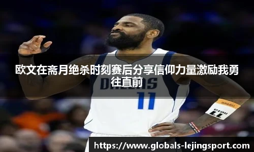 欧文在斋月绝杀时刻赛后分享信仰力量激励我勇往直前